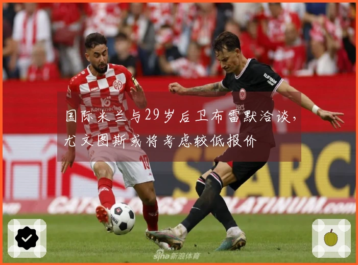 国际米兰与29岁后卫布雷默洽谈,尤文图斯或将考虑较低报价